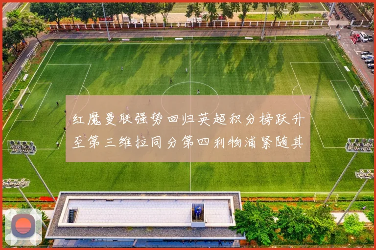 红魔曼联强势回归英超积分榜跃升至第三维拉同分第四利物浦紧随其后第五