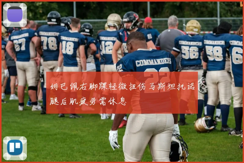 姆巴佩右脚踝轻微扭伤马斯坦托诺腿后肌疲劳需休息