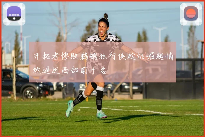 开拓者惨败鹈鹕独行侠趁机崛起悄然逼近西部前十名