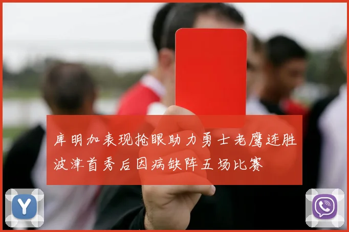库明加表现抢眼助力勇士老鹰连胜波津首秀后因病缺阵五场比赛