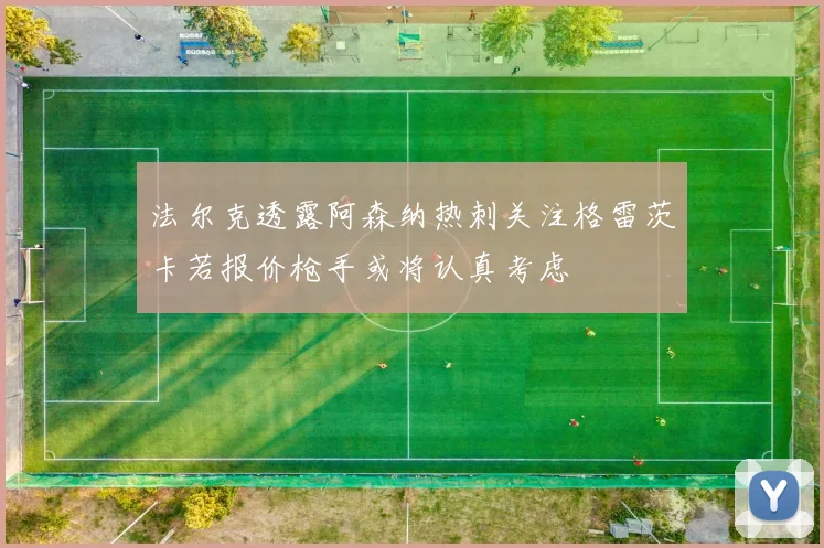 法尔克透露阿森纳热刺关注格雷茨卡若报价枪手或将认真考虑