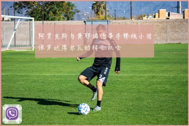 阿贾克斯与费耶诺德争夺锋线小将保罗达席尔瓦的转会机会