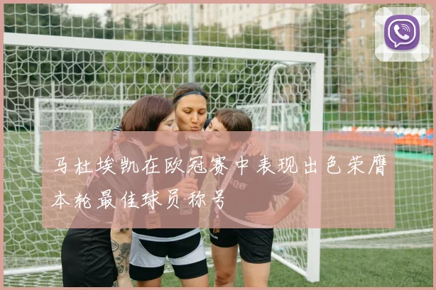 马杜埃凯在欧冠赛中表现出色荣膺本轮最佳球员称号