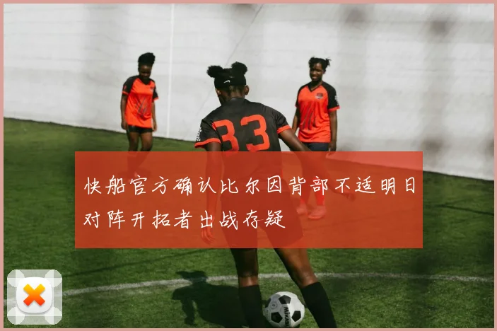 快船官方确认比尔因背部不适明日对阵开拓者出战存疑