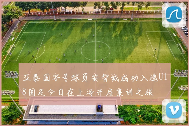 亚泰国字号球员安智诚成功入选U18国足今日在上海开启集训之旅