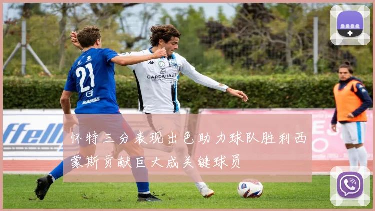 怀特三分表现出色助力球队胜利西蒙斯贡献巨大成关键球员