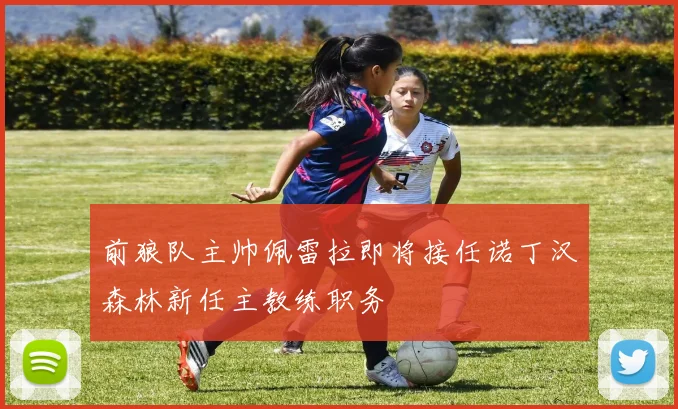 前狼队主帅佩雷拉即将接任诺丁汉森林新任主教练职务