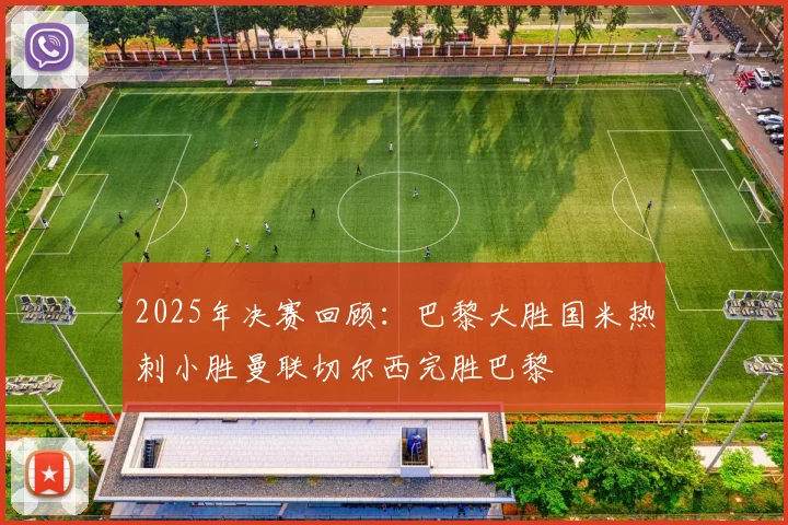 2025年决赛回顾：巴黎大胜国米热刺小胜曼联切尔西完胜巴黎