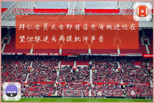 拜仁会员大会即将召开海纳连任在望但球迷或再提批评声音